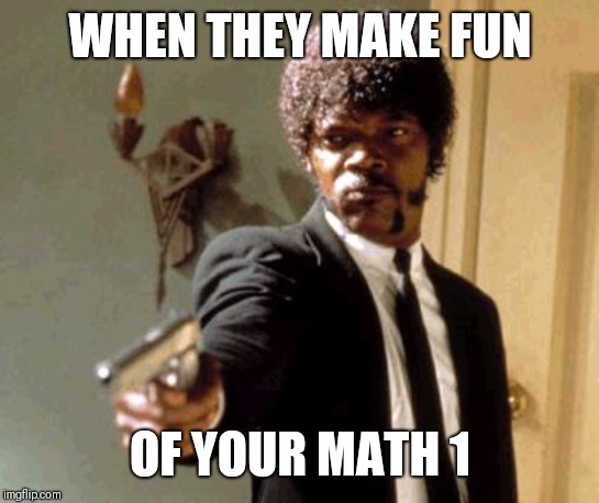 Say That Again I Dare You | WHEN THEY MAKE FUN; OF YOUR MATH 1 | image tagged in memes,say that again i dare you | made w/ Imgflip meme maker
