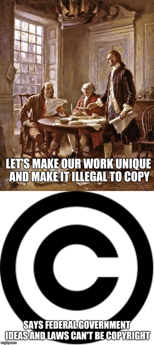 LET'S MAKE OUR WORK UNIQUE AND MAKE IT ILLEGAL TO COPY SAYS FEDERAL GOVERNMENT IDEAS AND LAWS CAN'T BE COPYRIGHT | image tagged in founding fathers | made w/ Imgflip meme maker