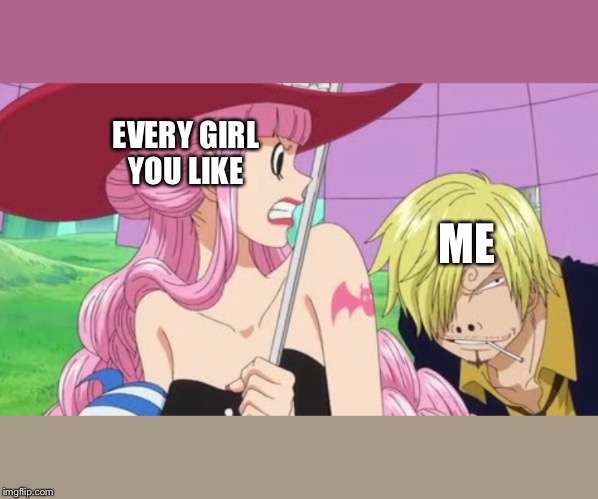 My meme | EVERY GIRL YOU LIKE; ME | image tagged in memes | made w/ Imgflip meme maker