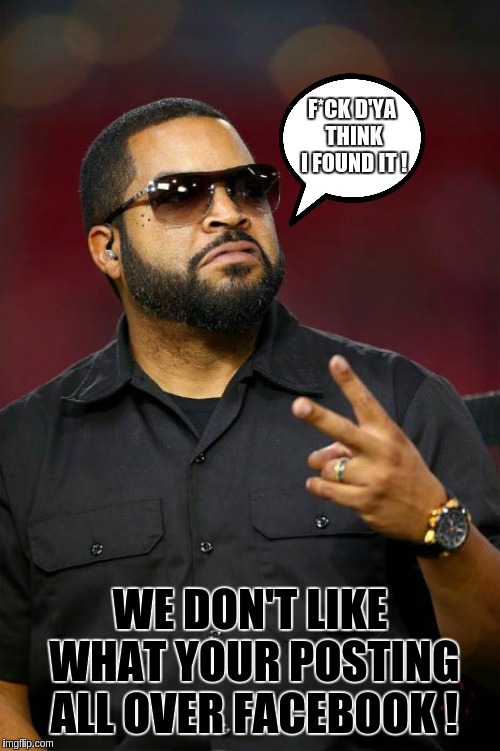 #THEGREATAWAKENING | F*CK D'YA THINK I FOUND IT ! WE DON'T LIKE WHAT YOUR POSTING ALL OVER FACEBOOK ! | image tagged in the great awakening,ice cube | made w/ Imgflip meme maker