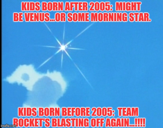 Team Rocket..!!¡¡ | KIDS BORN AFTER 2005:  MIGHT BE VENUS...OR SOME MORNING STAR. KIDS BORN BEFORE 2005:  TEAM ROCKET'S BLASTING OFF AGAIN...!!!! | image tagged in team rocket disappears | made w/ Imgflip meme maker