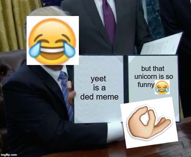 Trump Bill Signing Meme | yeet is a ded meme but that unicorn is so funny | image tagged in memes,trump bill signing | made w/ Imgflip meme maker