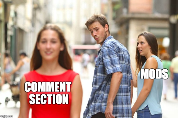 Distracted Boyfriend Meme | COMMENT SECTION MODS | image tagged in memes,distracted boyfriend | made w/ Imgflip meme maker