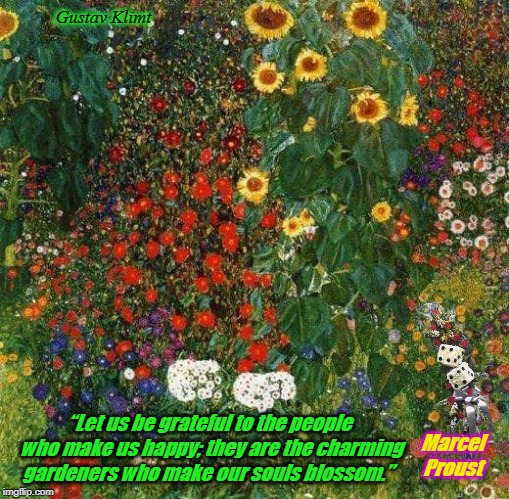 Gustav Klimt; “Let us be grateful to the people who make us happy; they are the charming gardeners who make our souls blossom.”; Marcel Proust | image tagged in flowers are life | made w/ Imgflip meme maker