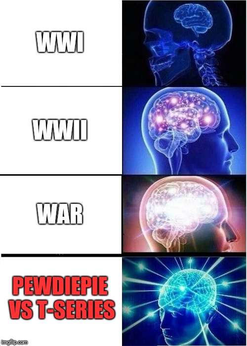 Expanding Brain | WWI; WWII; WAR; PEWDIEPIE VS T-SERIES | image tagged in memes,expanding brain | made w/ Imgflip meme maker