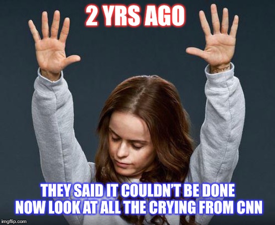 Praise the lord | 2 YRS AGO; THEY SAID IT COULDN’T BE DONE 
NOW LOOK AT ALL THE CRYING FROM CNN | image tagged in praise the lord | made w/ Imgflip meme maker