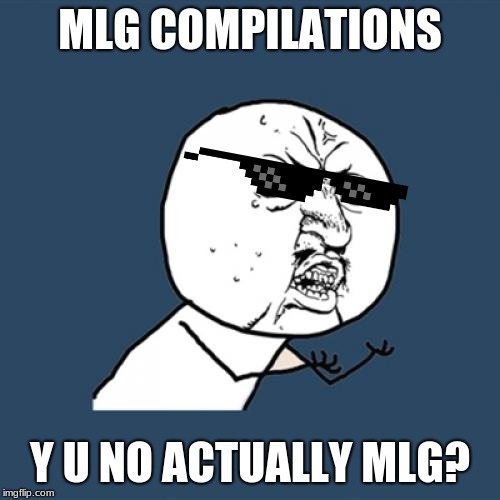 Y U No Meme | MLG COMPILATIONS; Y U NO ACTUALLY MLG? | image tagged in memes,y u no | made w/ Imgflip meme maker