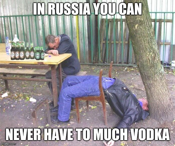 Drunk russian | IN RUSSIA YOU CAN; NEVER HAVE TO MUCH VODKA | image tagged in drunk russian | made w/ Imgflip meme maker