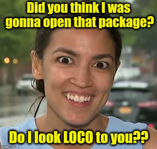 Did you think I was gonna open that package? Do I look LOCO to you?? | made w/ Imgflip meme maker