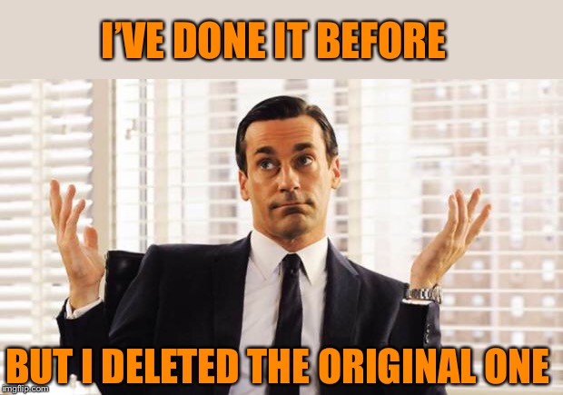 don draper | I’VE DONE IT BEFORE BUT I DELETED THE ORIGINAL ONE | image tagged in don draper | made w/ Imgflip meme maker