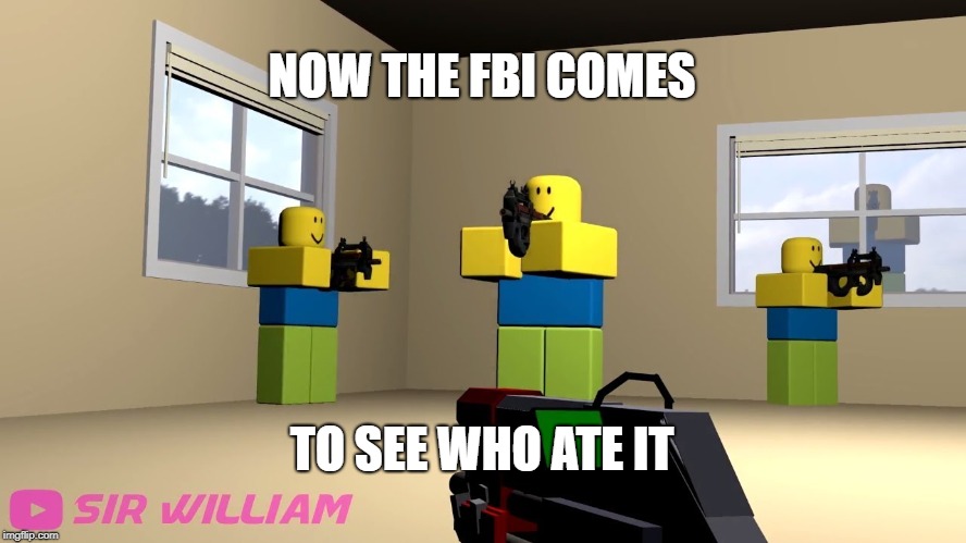 Fbi meme | NOW THE FBI COMES TO SEE WHO ATE IT | image tagged in fbi meme | made w/ Imgflip meme maker