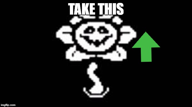 Flowey | TAKE THIS | image tagged in flowey | made w/ Imgflip meme maker