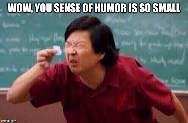 Ken jeong | WOW, YOU SENSE OF HUMOR IS SO SMALL | image tagged in ken jeong | made w/ Imgflip meme maker