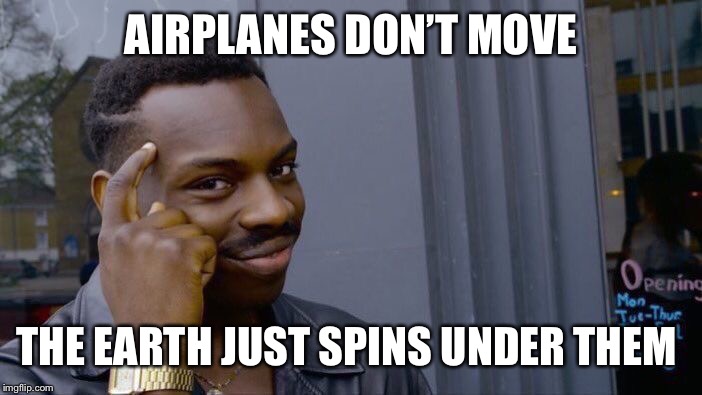 Roll Safe Think About It | AIRPLANES DON’T MOVE; THE EARTH JUST SPINS UNDER THEM | image tagged in memes,roll safe think about it | made w/ Imgflip meme maker