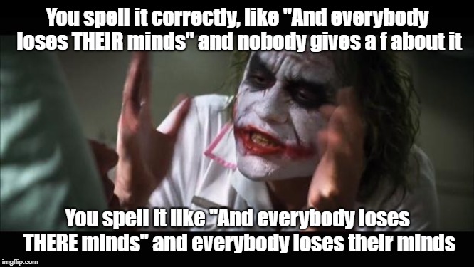 Me getting triggered about grammar in a nutshell
 | You spell it correctly, like "And everybody loses THEIR minds" and nobody gives a f about it; You spell it like "And everybody loses THERE minds" and everybody loses their minds | image tagged in memes,and everybody loses their minds | made w/ Imgflip meme maker