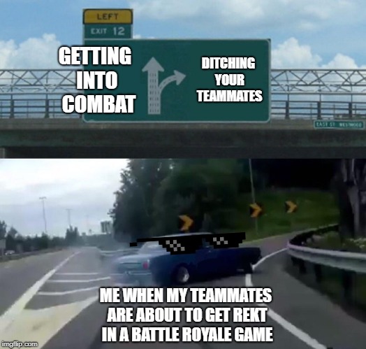 Left Exit 12 Off Ramp | GETTING INTO 
COMBAT; DITCHING YOUR TEAMMATES; ME WHEN MY TEAMMATES ARE ABOUT TO GET REKT IN A BATTLE ROYALE GAME | image tagged in memes,left exit 12 off ramp | made w/ Imgflip meme maker
