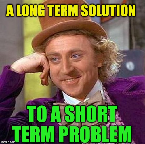 Creepy Condescending Wonka Meme | A LONG TERM SOLUTION TO A SHORT TERM PROBLEM | image tagged in memes,creepy condescending wonka | made w/ Imgflip meme maker