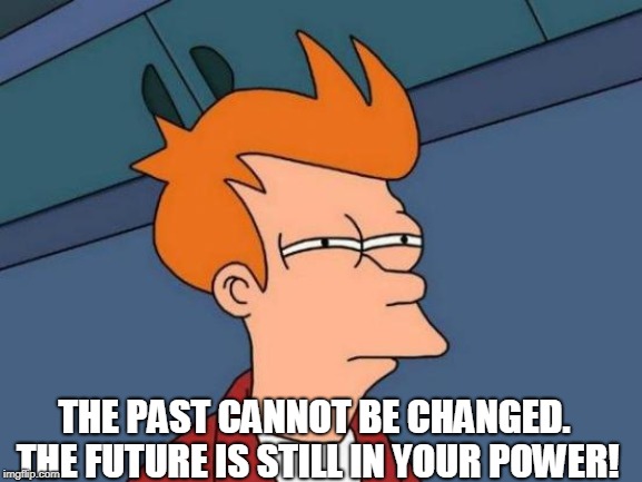 Futurama Fry Meme | THE PAST CANNOT BE CHANGED. THE FUTURE IS STILL IN YOUR POWER! | image tagged in memes,futurama fry | made w/ Imgflip meme maker