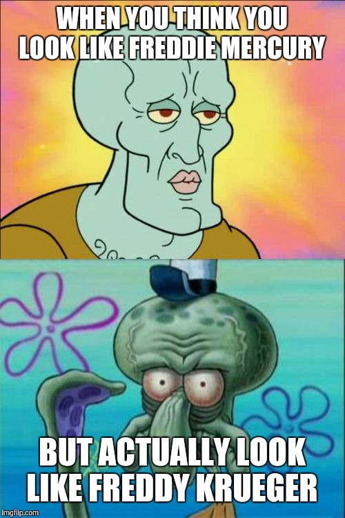 I apologize 100% if this qualifies as ugly-shaming. | WHEN YOU THINK YOU LOOK LIKE FREDDIE MERCURY; BUT ACTUALLY LOOK LIKE FREDDY KRUEGER | image tagged in memes,squidward,freddie mercury,freddy krueger,denial | made w/ Imgflip meme maker