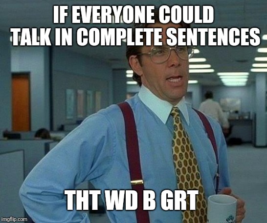 That Would Be Great Meme | IF EVERYONE COULD TALK IN COMPLETE SENTENCES THT WD B GRT | image tagged in memes,that would be great | made w/ Imgflip meme maker