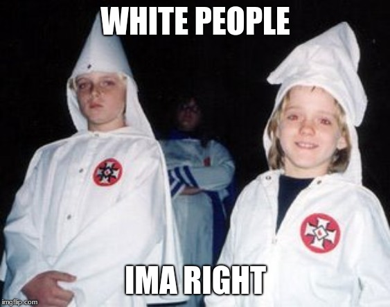 Kool Kid Klan | WHITE PEOPLE; IMA RIGHT | image tagged in memes,kool kid klan | made w/ Imgflip meme maker
