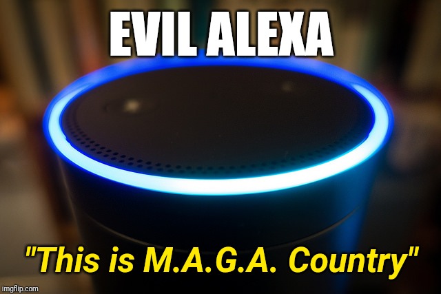 If It Says M.A.G.A it is Bad. *Mkay* | EVIL ALEXA; "This is M.A.G.A. Country" | image tagged in alexa,maga,the devil,creep,technology,american politics | made w/ Imgflip meme maker