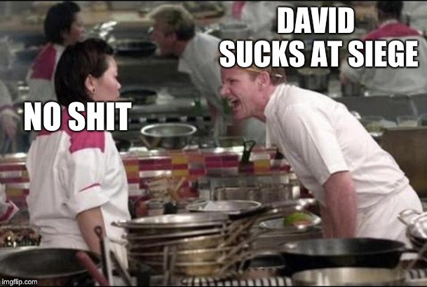 Angry Chef Gordon Ramsay Meme | DAVID SUCKS AT SIEGE; NO SHIT | image tagged in memes,angry chef gordon ramsay | made w/ Imgflip meme maker