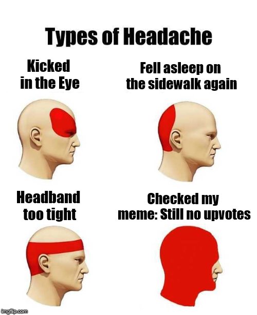 ...a dull but persistent pain. | Fell asleep on the sidewalk again; Kicked in the Eye; Checked my meme: Still no upvotes; Headband too tight | image tagged in types of headaches meme,memes,upvotes | made w/ Imgflip meme maker
