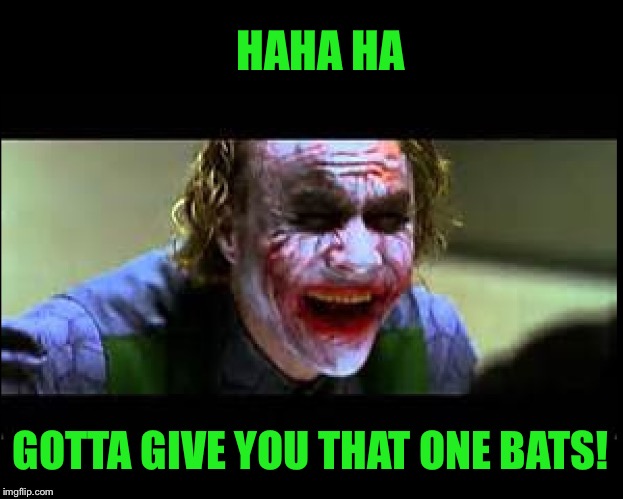 Joker Laughing | GOTTA GIVE YOU THAT ONE BATS! HAHA HA | image tagged in joker laughing | made w/ Imgflip meme maker