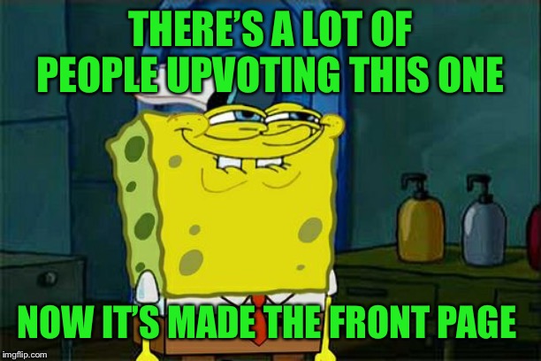 Don't You Squidward Meme | THERE’S A LOT OF PEOPLE UPVOTING THIS ONE NOW IT’S MADE THE FRONT PAGE | image tagged in memes,dont you squidward | made w/ Imgflip meme maker