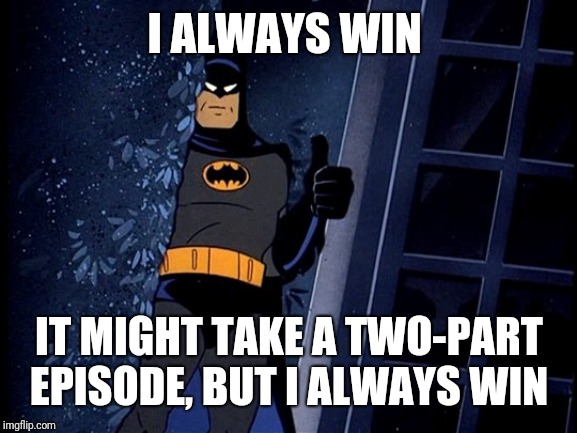 Batman Thumbs Up | I ALWAYS WIN IT MIGHT TAKE A TWO-PART EPISODE, BUT I ALWAYS WIN | image tagged in batman thumbs up | made w/ Imgflip meme maker