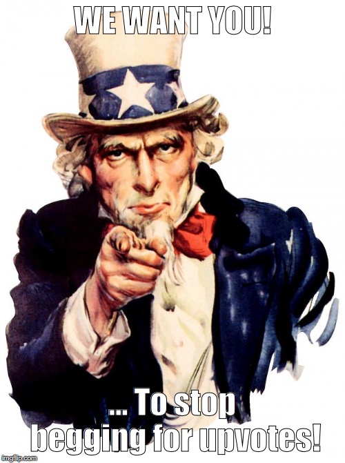 Uncle Sam | WE WANT YOU! ... To stop begging for upvotes! | image tagged in memes,uncle sam | made w/ Imgflip meme maker