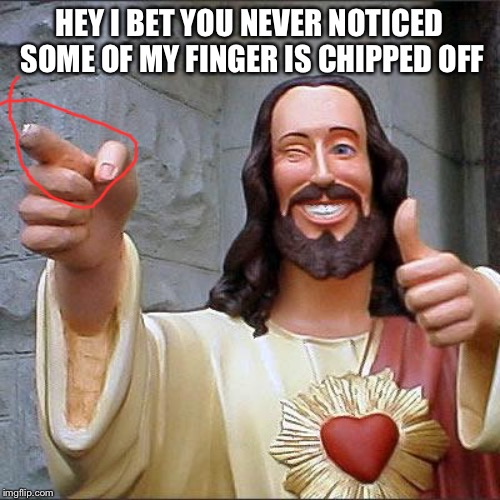 Buddy Christ Meme | HEY I BET YOU NEVER NOTICED SOME OF MY FINGER IS CHIPPED OFF | image tagged in memes,buddy christ | made w/ Imgflip meme maker