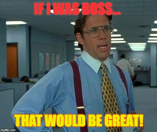 That Would Be Great Meme | IF I WAS BOSS... THAT WOULD BE GREAT! | image tagged in memes,that would be great | made w/ Imgflip meme maker