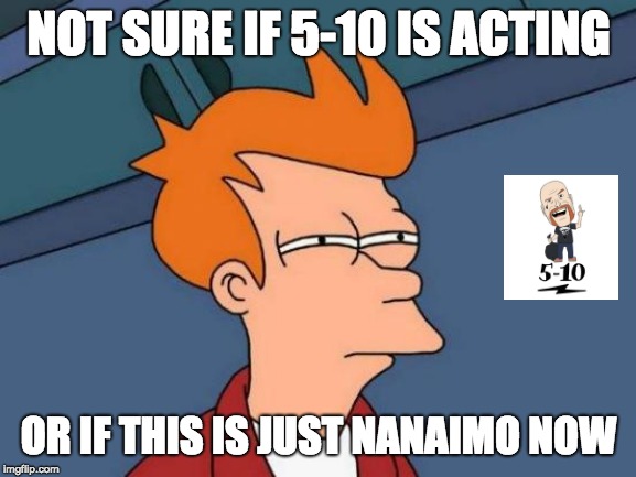 5-10 "Not sure if 5-10 is acting" | NOT SURE IF 5-10 IS ACTING; OR IF THIS IS JUST NANAIMO NOW | image tagged in memes,futurama fry,five to ten,5-10,nanaimo | made w/ Imgflip meme maker