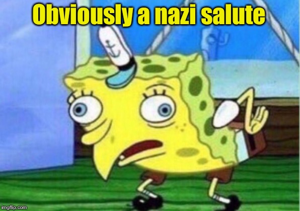 Mocking Spongebob Meme | Obviously a nazi salute | image tagged in memes,mocking spongebob | made w/ Imgflip meme maker