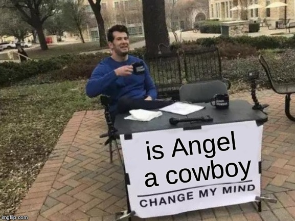Change My Mind Meme | is Angel a cowboy | image tagged in memes,change my mind | made w/ Imgflip meme maker