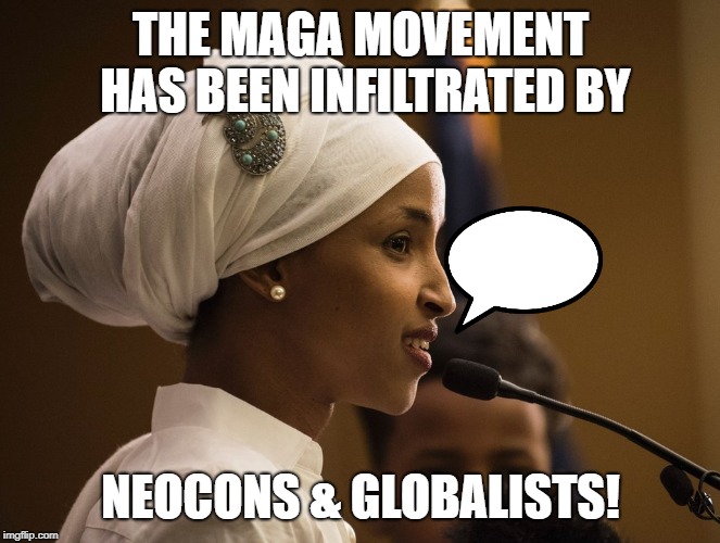 #StandWithIlhan | THE MAGA MOVEMENT HAS BEEN INFILTRATED BY; NEOCONS & GLOBALISTS! | image tagged in standwithilhan | made w/ Imgflip meme maker