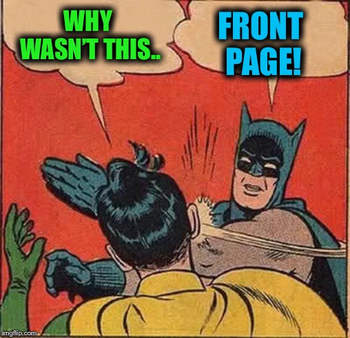 Batman Slapping Robin Meme | WHY WASN’T THIS.. FRONT PAGE! | image tagged in memes,batman slapping robin | made w/ Imgflip meme maker