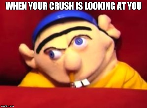 Jeffy | WHEN YOUR CRUSH IS LOOKING AT YOU | image tagged in jeffy | made w/ Imgflip meme maker