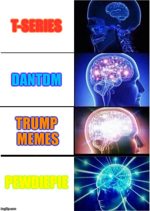 Expanding Brain Meme | T-SERIES; DANTDM; TRUMP MEMES; PEWDIEPIE | image tagged in memes,expanding brain | made w/ Imgflip meme maker