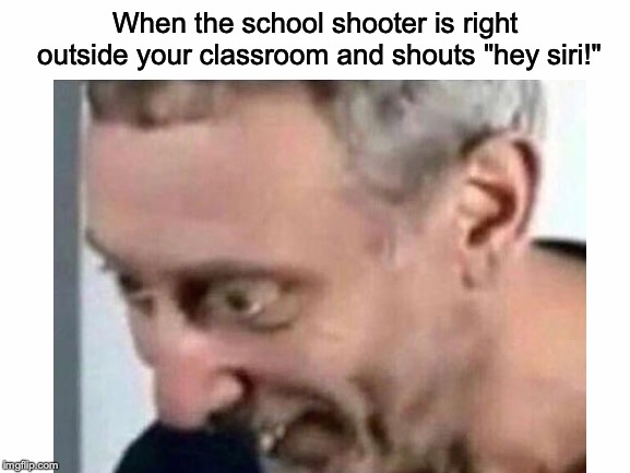DING! | When the school shooter is right outside your classroom and shouts "hey siri!" | image tagged in memes,funny,dank memes,school shooting,siri,michael rosen | made w/ Imgflip meme maker
