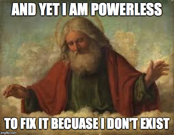 god | AND YET I AM POWERLESS TO FIX IT BECUASE I DON'T EXIST | image tagged in god | made w/ Imgflip meme maker