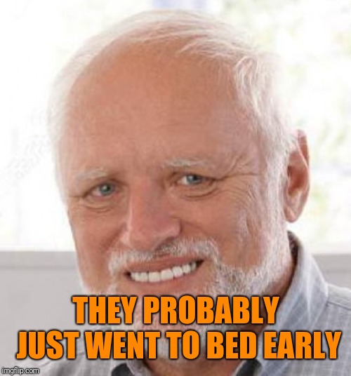 THEY PROBABLY JUST WENT TO BED EARLY | made w/ Imgflip meme maker