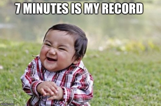 Evil Toddler Meme | 7 MINUTES IS MY RECORD | image tagged in memes,evil toddler | made w/ Imgflip meme maker