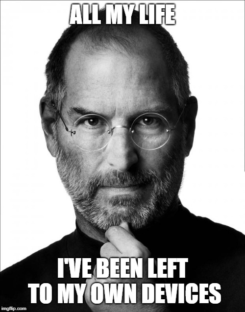 Steve Jobs Force | ALL MY LIFE; I'VE BEEN LEFT TO MY OWN DEVICES | image tagged in steve jobs force | made w/ Imgflip meme maker