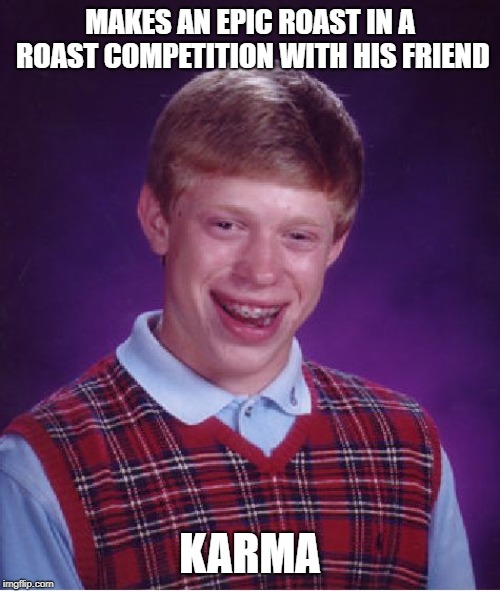 Bad Luck Brian Meme | MAKES AN EPIC ROAST IN A ROAST COMPETITION WITH HIS FRIEND; KARMA | image tagged in memes,bad luck brian | made w/ Imgflip meme maker