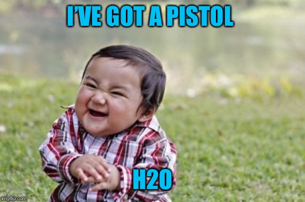 Evil Toddler Meme | I’VE GOT A PISTOL H2O | image tagged in memes,evil toddler | made w/ Imgflip meme maker