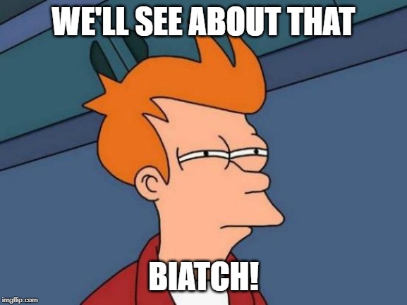 Futurama Fry Meme | WE'LL SEE ABOUT THAT BIATCH! | image tagged in memes,futurama fry | made w/ Imgflip meme maker