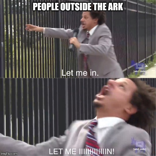 let me in | PEOPLE OUTSIDE THE ARK | image tagged in let me in | made w/ Imgflip meme maker